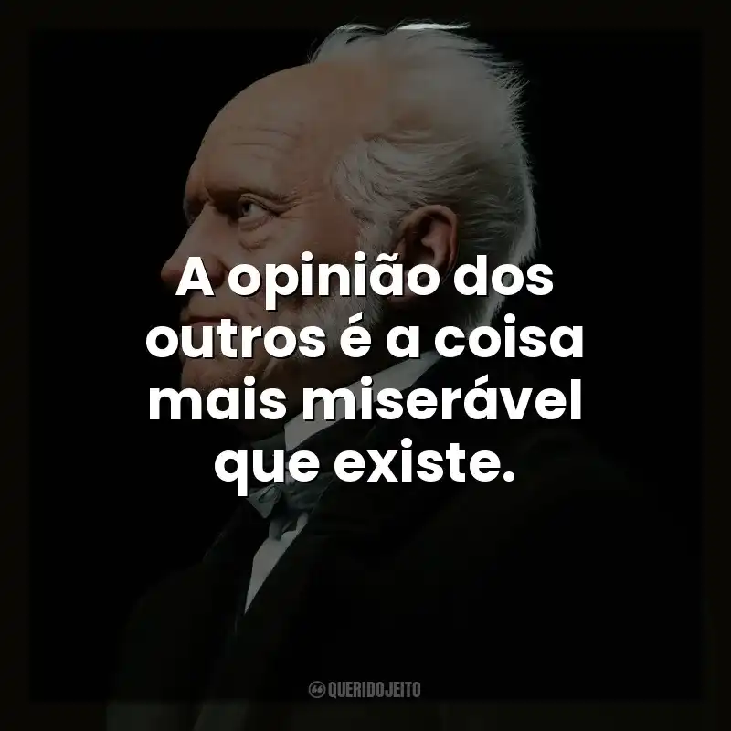 A opinião dos outros é a coisa mais miserável que existe. Arthur Schopenhauer