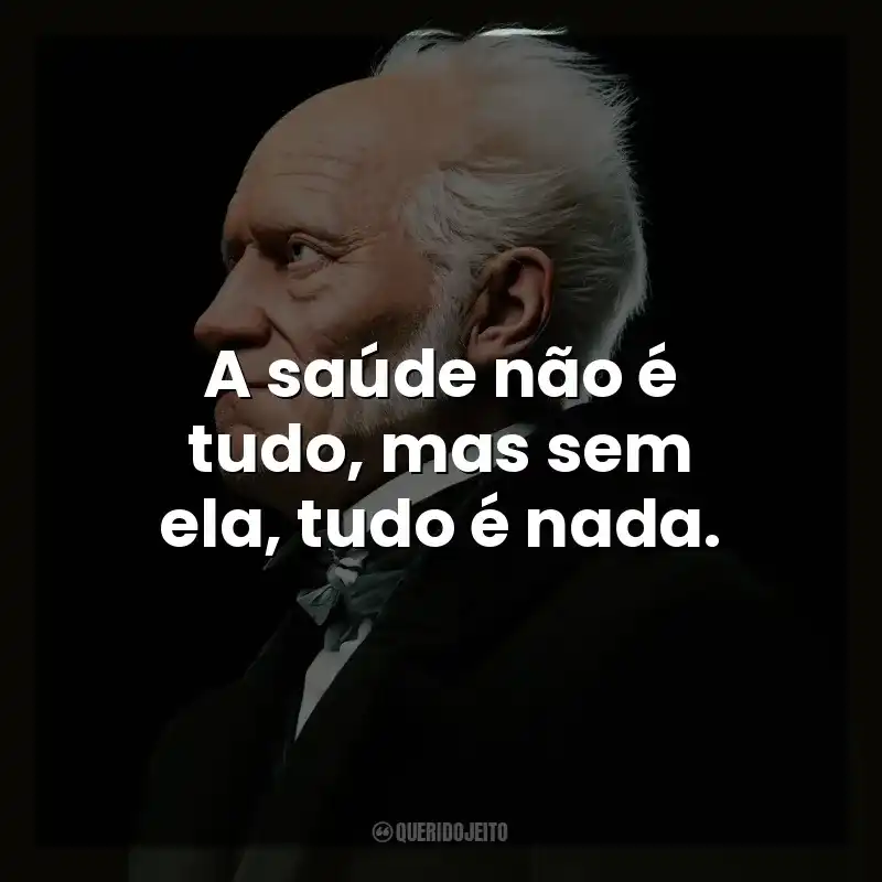 A saúde não é tudo, mas sem ela, tudo é nada. Arthur Schopenhauer