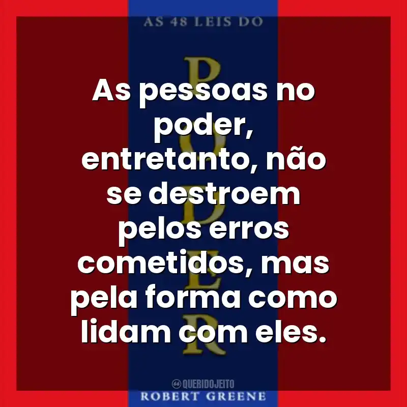 As pessoas no poder, entretanto, não se destroem pelos erros cometidos, mas pela forma como lidam com eles. As 48 Leis do Poder (Livro)