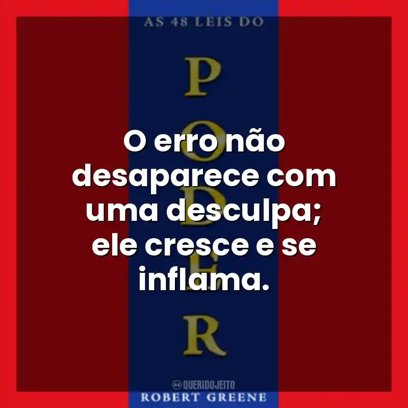 O erro não desaparece com uma desculpa; ele cresce e se inﬂama. As 48 Leis do Poder (Livro)