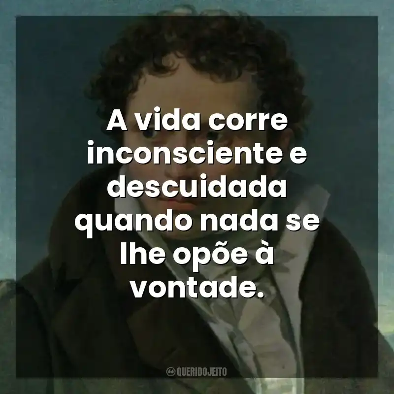 A vida corre inconsciente e descuidada quando nada se lhe opõe à vontade. As Dores do Mundo (Livro)