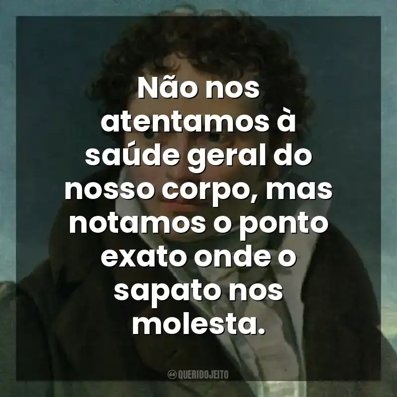 Não nos atentamos à saúde geral do nosso corpo, mas notamos o ponto exato onde o sapato nos molesta. As Dores do Mundo (Livro)