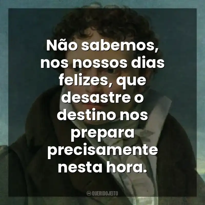Não sabemos, nos nossos dias felizes, que desastre o destino nos prepara precisamente nesta hora. As Dores do Mundo (Livro)