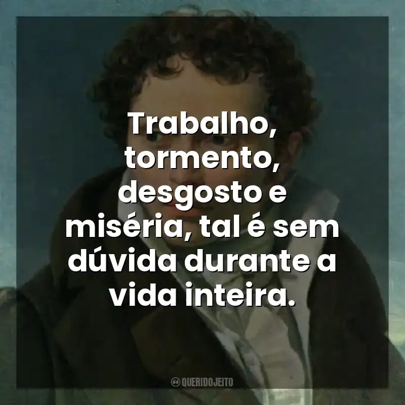 Trabalho, tormento, desgosto e miséria, tal é sem dúvida durante a vida inteira. As Dores do Mundo (Livro)