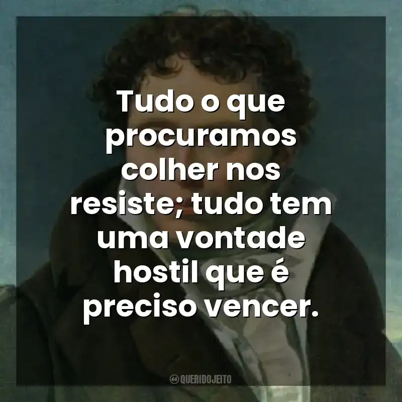 Tudo o que procuramos colher nos resiste; tudo tem uma vontade hostil que é preciso vencer. As Dores do Mundo (Livro)