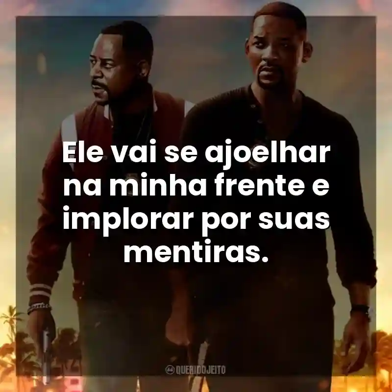 Ele vai se ajoelhar na minha frente e implorar por suas mentiras. Bad Boys: Até o Fim (Filme)