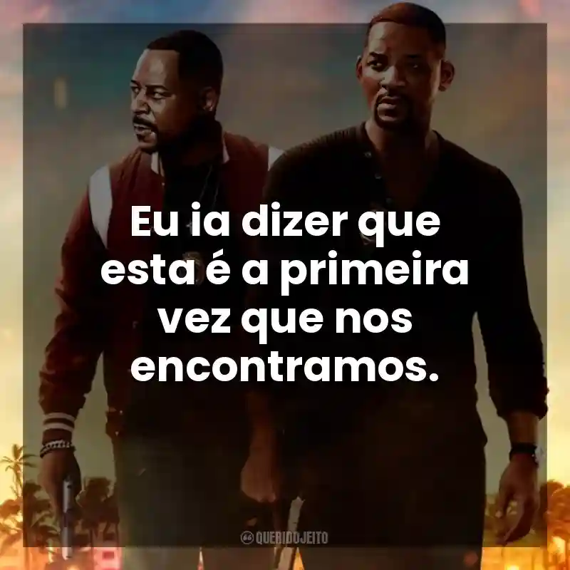 Eu ia dizer que esta é a primeira vez que nos encontramos. Bad Boys: Até o Fim (Filme)