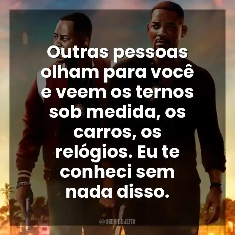 Outras pessoas olham para você e veem os ternos sob medida, os carros, os relógios. Eu te conheci sem nada disso. Bad Boys: Até o Fim (Filme)