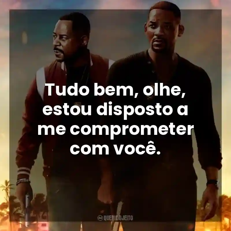 Frase final do filme Bad Boys: Até o Fim: Tudo bem, olhe, estou disposto a me comprometer com você.