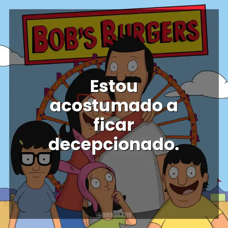 Estou acostumado a ficar decepcionado. Bob’s Burgers (Série)