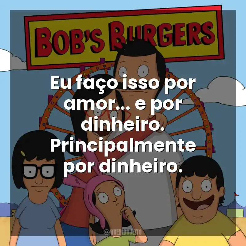 Eu faço isso por amor… e por dinheiro. Principalmente por dinheiro. Bob’s Burgers (Série)