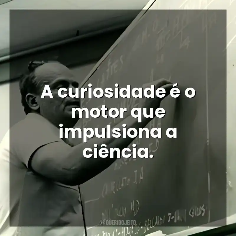 A curiosidade é o motor que impulsiona a ciência. César Lattes