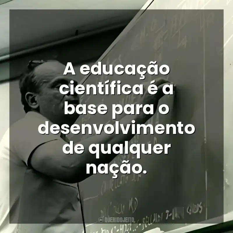 A educação científica é a base para o desenvolvimento de qualquer nação. César Lattes