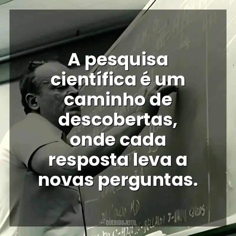 A pesquisa científica é um caminho de descobertas, onde cada resposta leva a novas perguntas. César Lattes