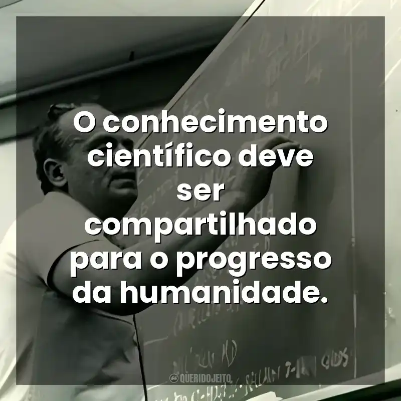 O conhecimento científico deve ser compartilhado para o progresso da humanidade. César Lattes