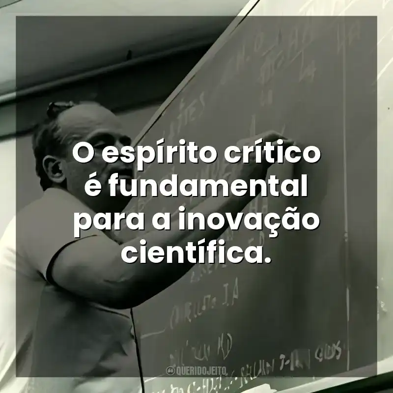 O espírito crítico é fundamental para a inovação científica. César Lattes