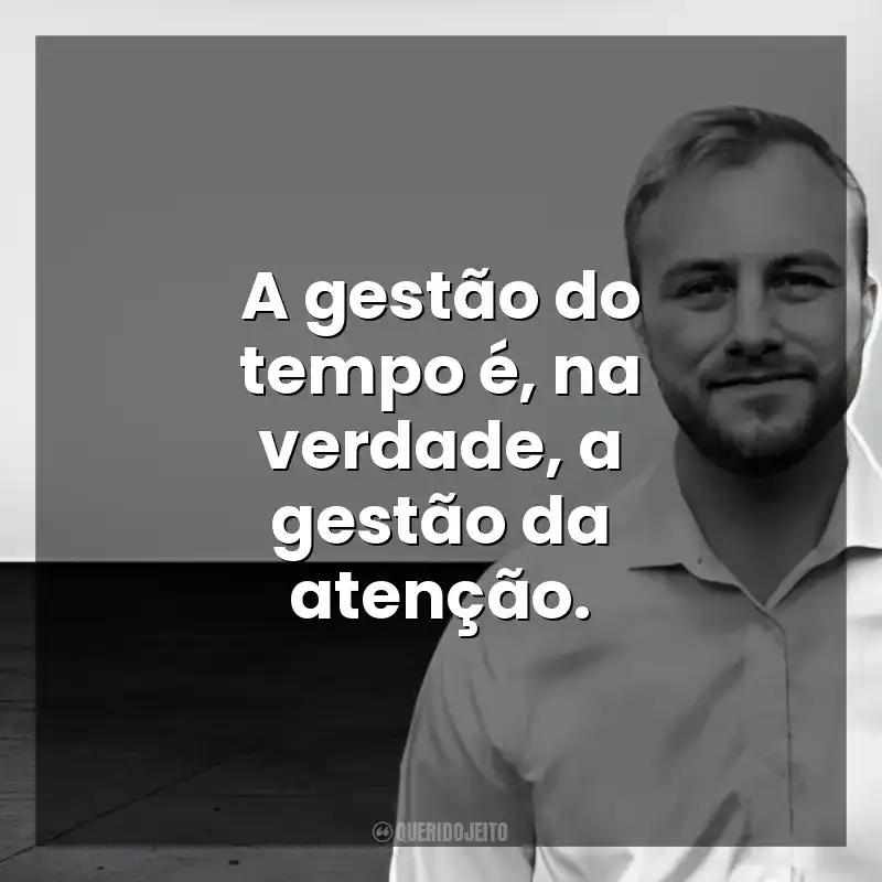 A gestão do tempo é, na verdade, a gestão da atenção. Chris Bailey