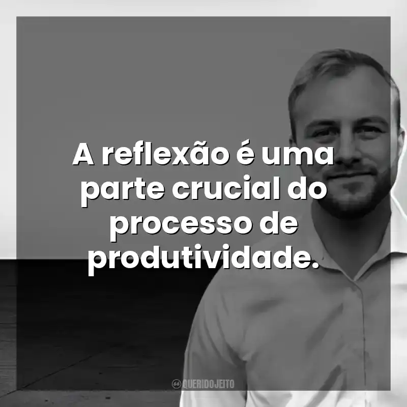 A reflexão é uma parte crucial do processo de produtividade. Chris Bailey