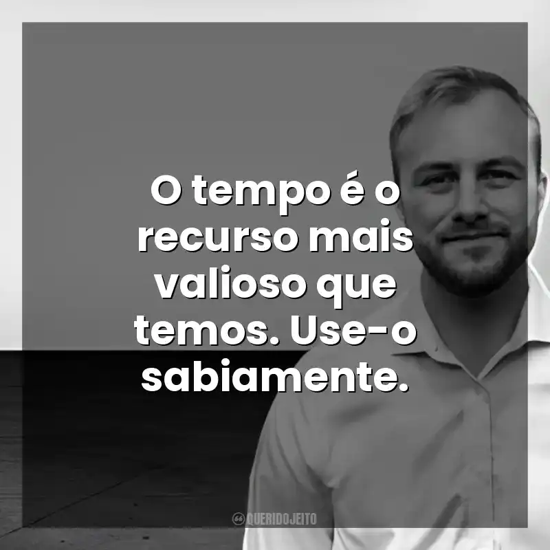 O tempo é o recurso mais valioso que temos. Use-o sabiamente. Chris Bailey