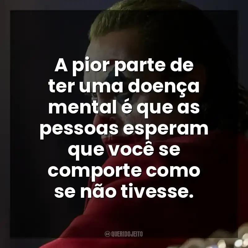 Frases do Filme Coringa: A pior parte de ter uma doença mental é que as pessoas esperam que você se comporte como se não tivesse.