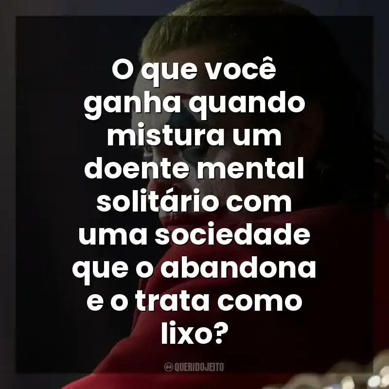 O que você ganha quando mistura um doente mental solitário com uma sociedade que o abandona e o trata como lixo? Coringa (Filme)