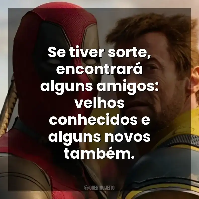 Se tiver sorte, encontrará alguns amigos: velhos conhecidos e alguns novos também. Deadpool e Wolverine (Filme)