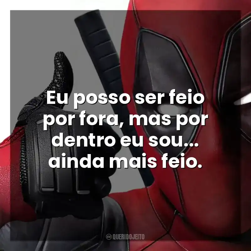 Eu posso ser feio por fora, mas por dentro eu sou… ainda mais feio. Deadpool (Filme)