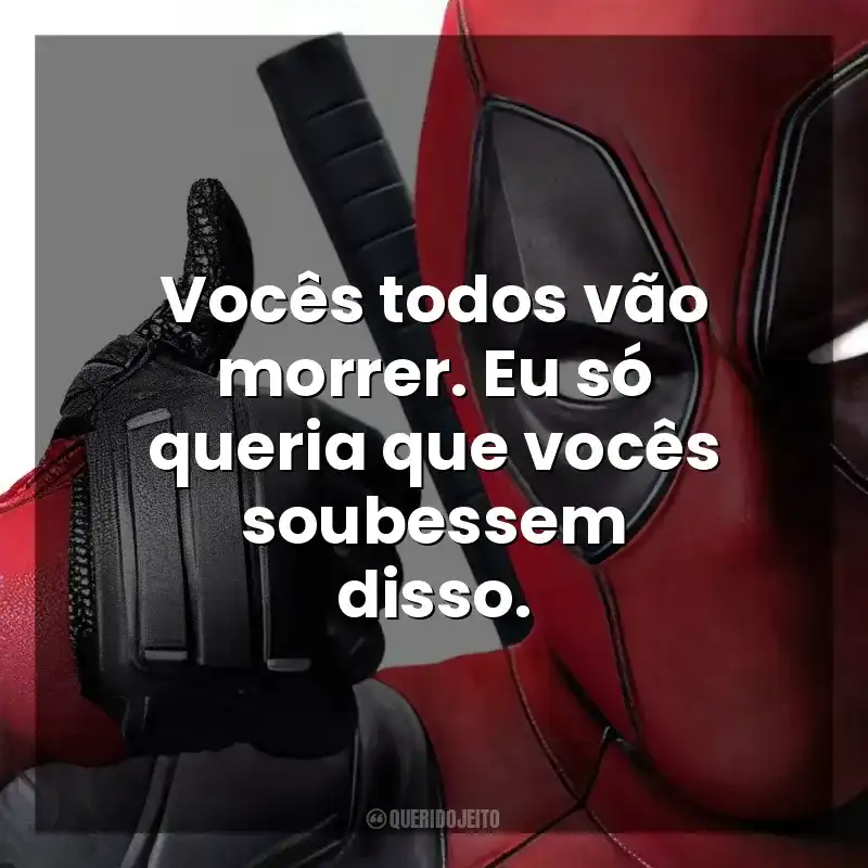 Frases do Filme Deadpool: Vocês todos vão morrer. Eu só queria que vocês soubessem disso.