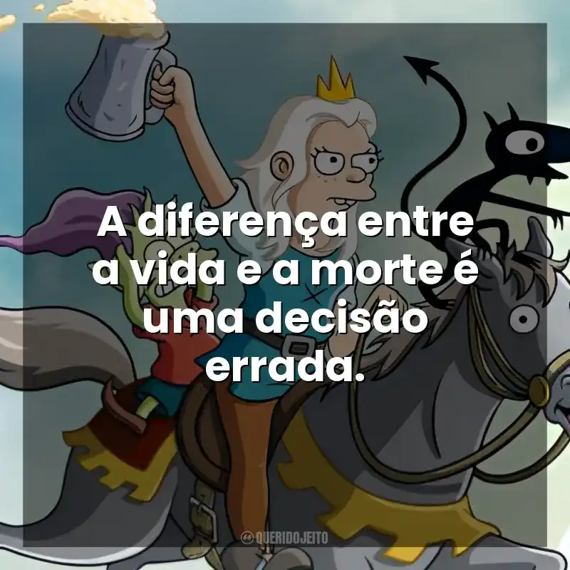A diferença entre a vida e a morte é uma decisão errada. (Des)encanto (Série)