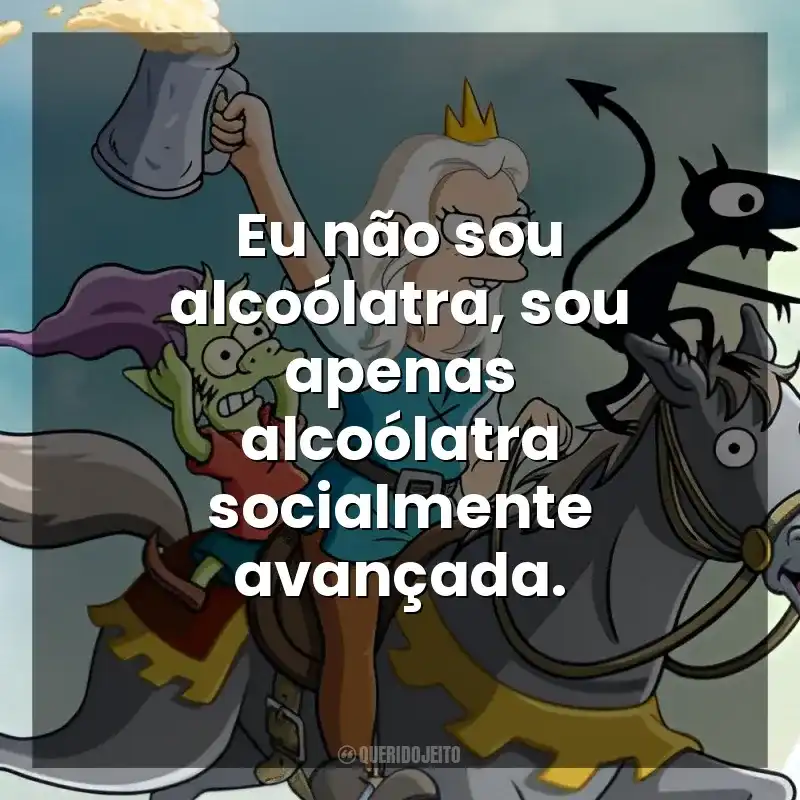 Eu não sou alcoólatra, sou apenas alcoólatra socialmente avançada. (Des)encanto (Série)