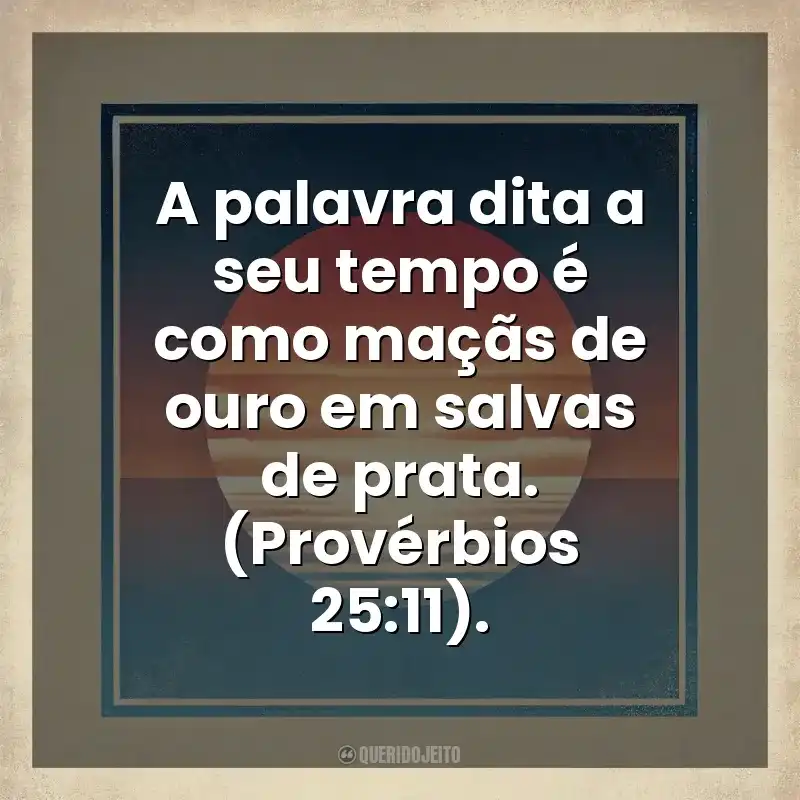 A palavra dita a seu tempo é como maçãs de ouro em salvas de prata. (Provérbios 25:11). Deus