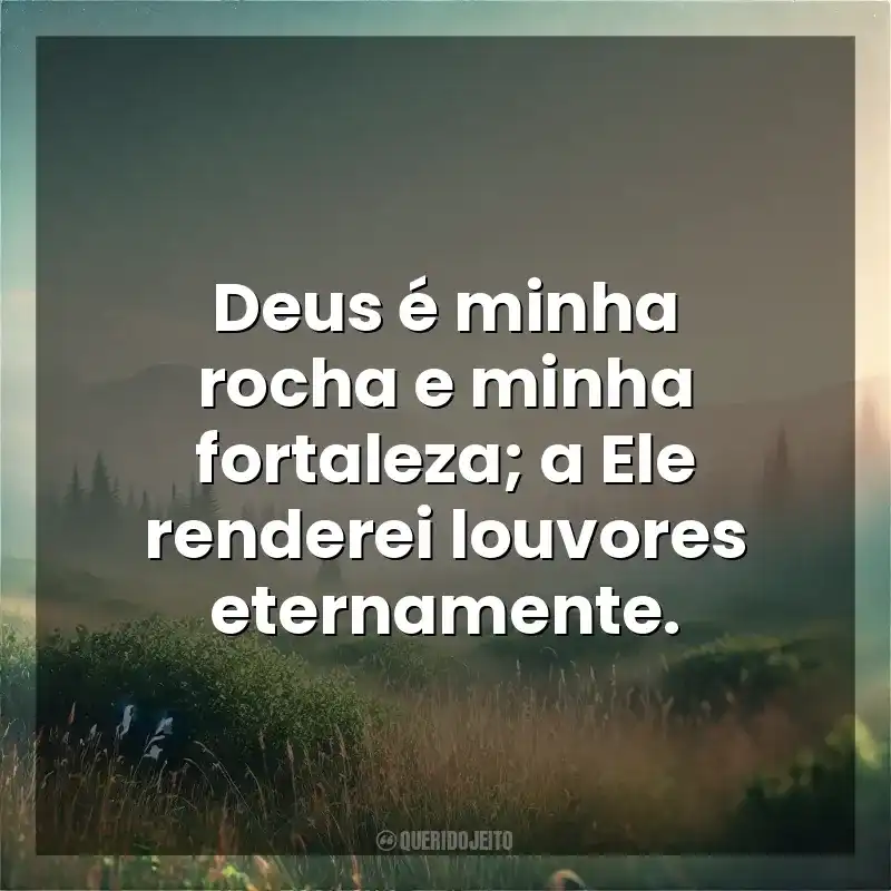 Deus é minha rocha e minha fortaleza; a Ele renderei louvores eternamente. Deus