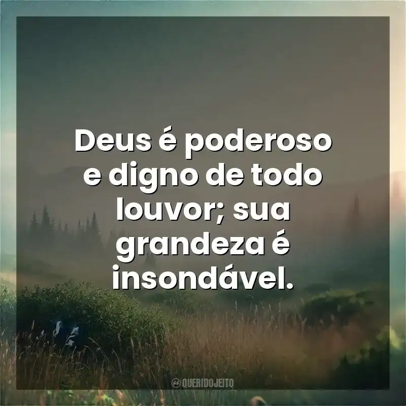 Deus é poderoso e digno de todo louvor; sua grandeza é insondável. Deus