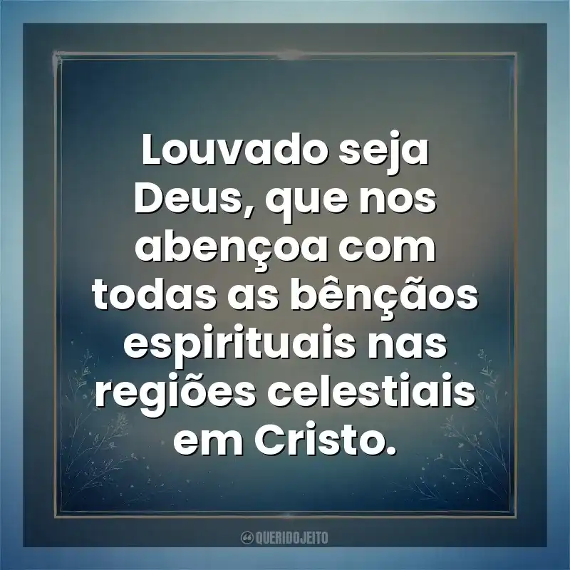 Louvado seja Deus, que nos abençoa com todas as bênçãos espirituais nas regiões celestiais em Cristo. Deus