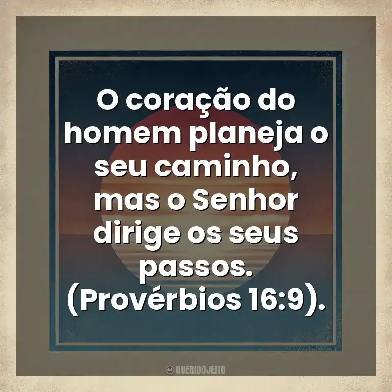 O coração do homem planeja o seu caminho, mas o Senhor dirige os seus passos. (Provérbios 16:9). Deus