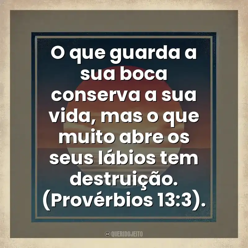 O que guarda a sua boca conserva a sua vida, mas o que muito abre os seus lábios tem destruição. (Provérbios 13:3). Deus