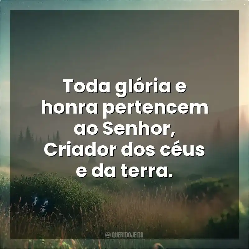 Toda glória e honra pertencem ao Senhor, Criador dos céus e da terra. Deus