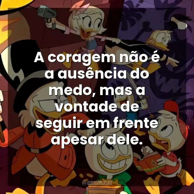 A coragem não é a ausência do medo, mas a vontade de seguir em frente apesar dele. DuckTales: Os Caçadores de Aventuras (Série)