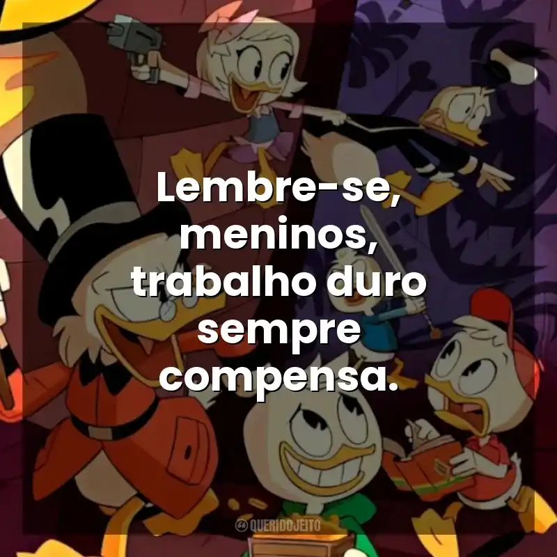 Lembre-se, meninos, trabalho duro sempre compensa. DuckTales: Os Caçadores de Aventuras (Série)