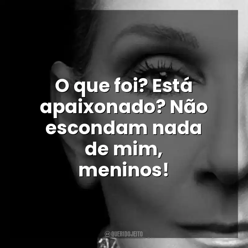 O que foi? Está apaixonado? Não escondam nada de mim, meninos! Eu Sou: Celine Dion (Filme)