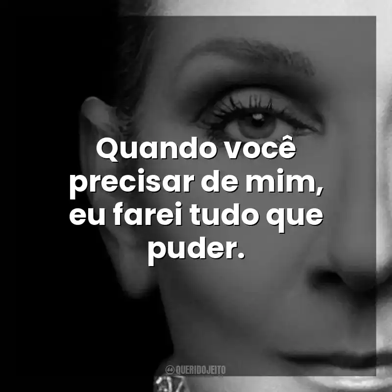 Quando você precisar de mim, eu farei tudo que puder. Eu Sou: Celine Dion (Filme)