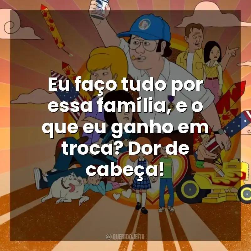Eu faço tudo por essa família, e o que eu ganho em troca? Dor de cabeça! F Is for Family (Série)