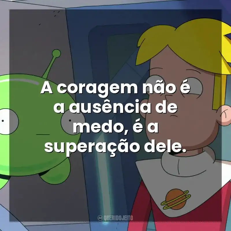 Frases da Série Final Space: A coragem não é a ausência de medo, é a superação dele.