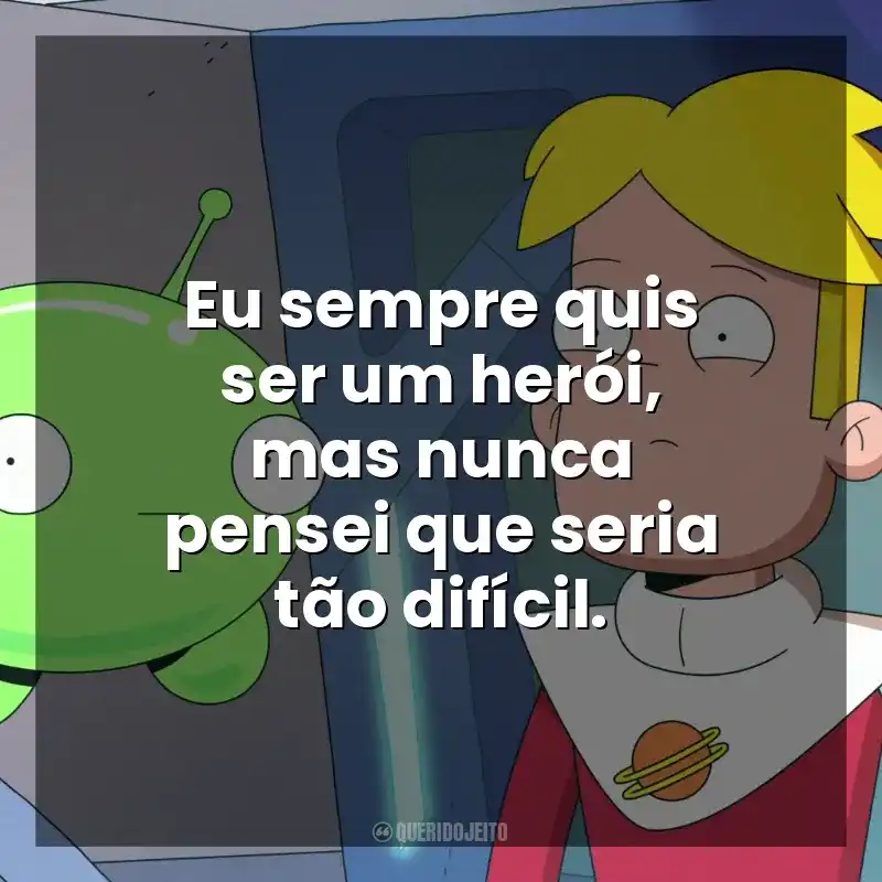 Eu sempre quis ser um herói, mas nunca pensei que seria tão difícil. Final Space (Série)