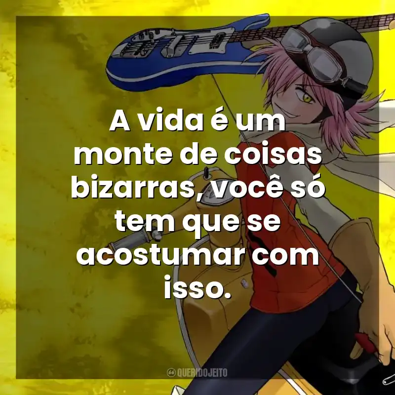 A vida é um monte de coisas bizarras, você só tem que se acostumar com isso. FLCL (Série)