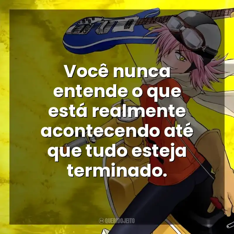 Frases da Série FLCL: Você nunca entende o que está realmente acontecendo até que tudo esteja terminado.
