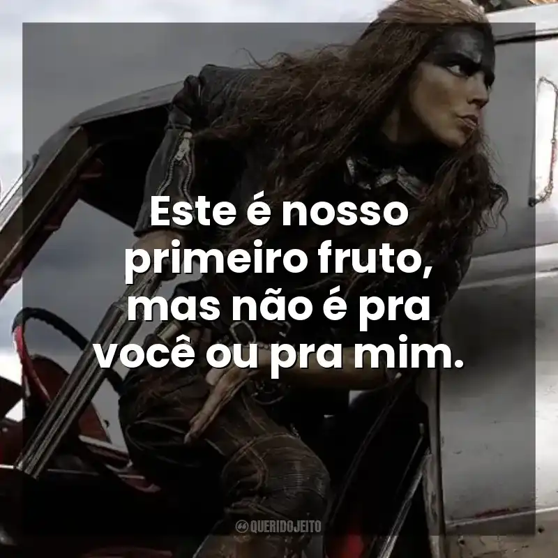 Este é nosso primeiro fruto, mas não é pra você ou pra mim. Furiosa: Uma Saga Mad Max (Filme)
