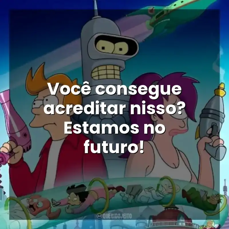 Você consegue acreditar nisso? Estamos no futuro! Futurama (Série)