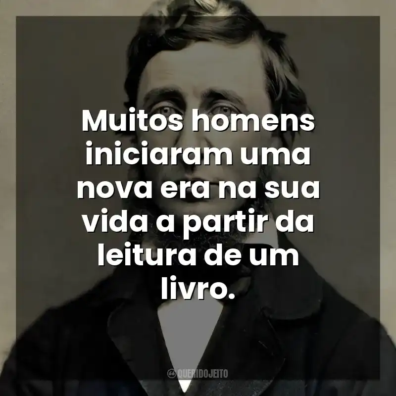 Muitos homens iniciaram uma nova era na sua vida a partir da leitura de um livro. Henry David Thoreau