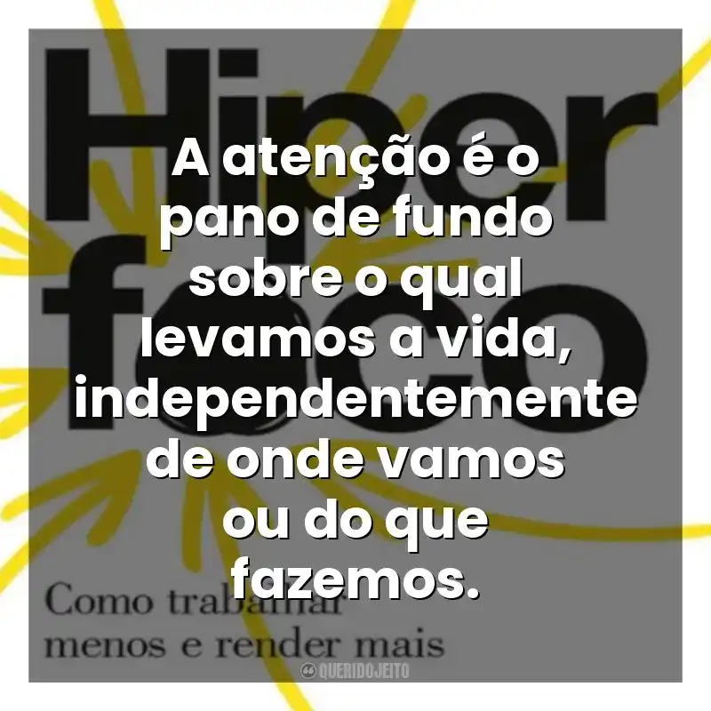 Frases do Livro Hiperfoco: A atenção é o pano de fundo sobre o qual levamos a vida, independentemente de onde vamos ou do que fazemos.
